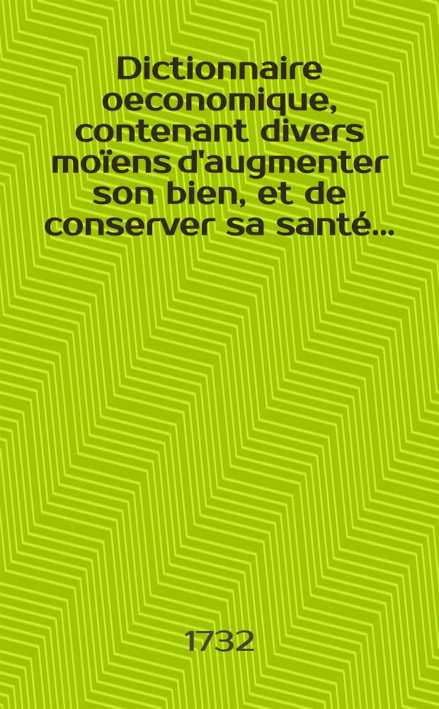 Dictionnaire oeconomique, contenant divers moïens d'augmenter son bien, et de conserver sa santé ... : T. 1-2