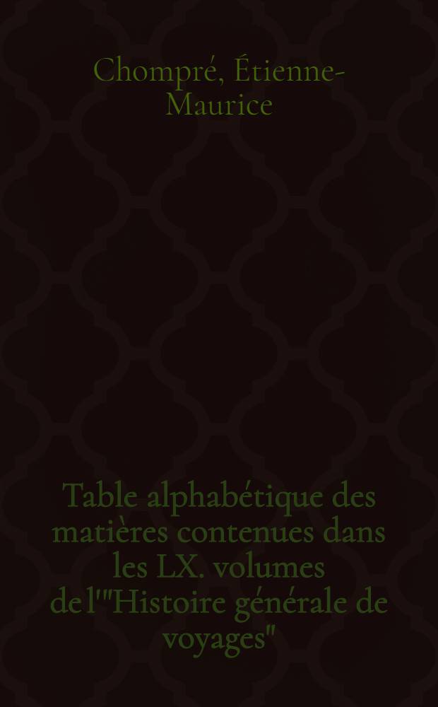 Table alphabétique des matières contenues dans les LX. volumes de l'"Histoire générale de voyages"