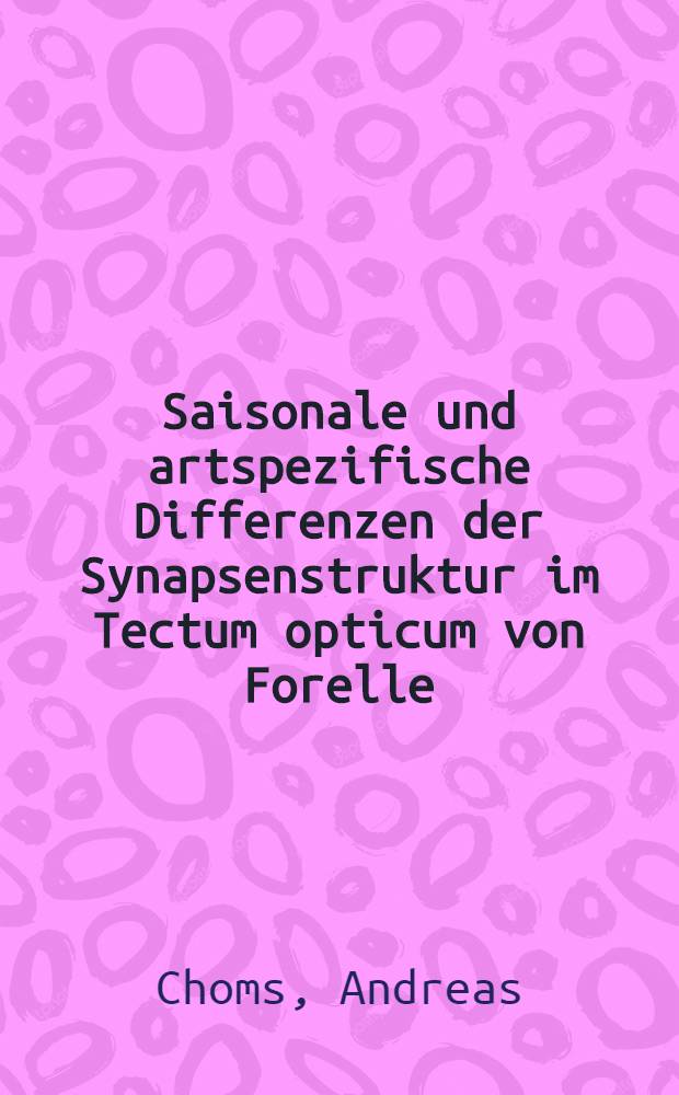 Saisonale und artspezifische Differenzen der Synapsenstruktur im Tectum opticum von Forelle (Salmo gairdneri) und Karpfen (Cyprinus carpio) : Diss