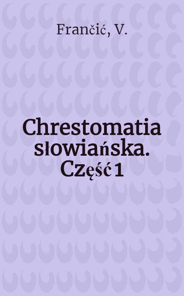 Chrestomatia słowiańska. Część 1 : Teksty południowo-słowiańskie (ze słowniczkami)