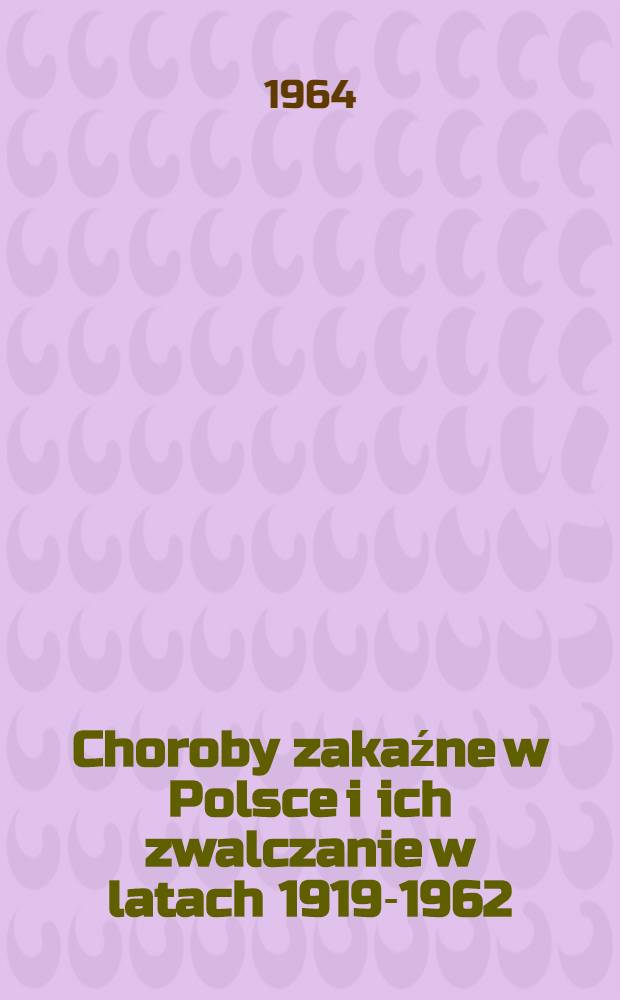 Choroby zakaźne w Polsce i ich zwalczanie w latach 1919-1962 : Praca zbiorowa