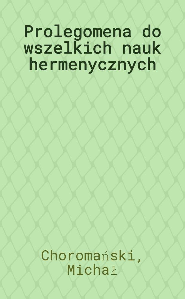 Prolegomena do wszelkich nauk hermenycznych : Opowieść