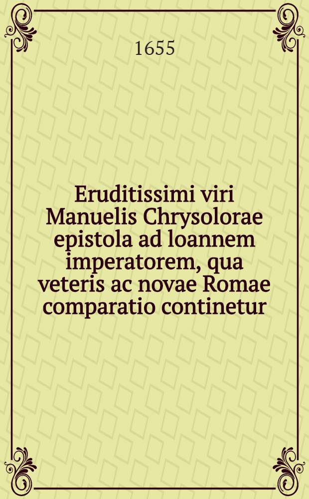 Eruditissimi viri Manuelis Chrysolorae epistola ad loannem imperatorem, qua veteris ac novae Romae comparatio continetur