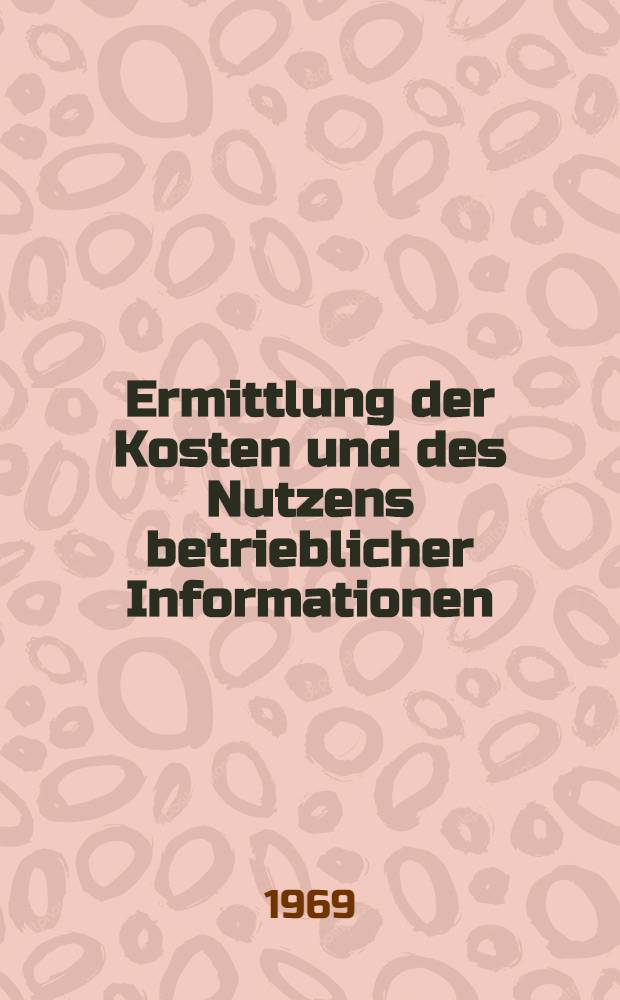 Ermittlung der Kosten und des Nutzens betrieblicher Informationen : Ein Versuch zur kosten- und nutzenmässigen Bewertung von Informationen : Inaug.-Diss