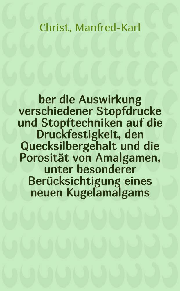 Über die Auswirkung verschiedener Stopfdrucke und Stopftechniken auf die Druckfestigkeit, den Quecksilbergehalt und die Porosität von Amalgamen, unter besonderer Berücksichtigung eines neuen Kugelamalgams : Inaug.-Diss. ... einer Med. Fak. der ... Univ. zu Tübingen