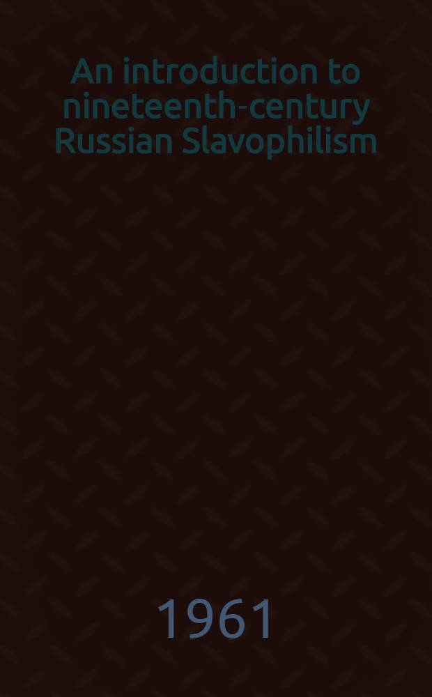 An introduction to nineteenth-century Russian Slavophilism : A study in ideas. Vol. 1 : A. S. Xomjakov