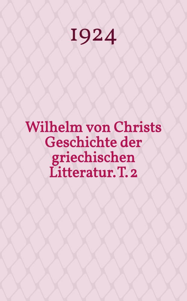 Wilhelm von Christs Geschichte der griechischen Litteratur. T. 2 : Die nachklassische Periode der griechischen Litteratur