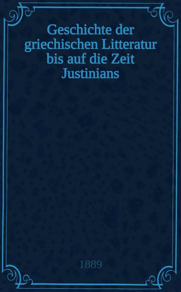 Geschichte der griechischen Litteratur bis auf die Zeit Justinians
