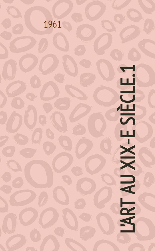 L'art au XIX-e siècle. 1 : La Restauration et la monarchie de Juillet