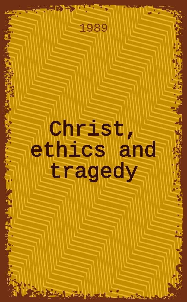 Christ, ethics and tragedy : Essays in honour of Donald MacKinnon : Based on papers presented at a conf. held at St. John's college, Cambridge, on July 22-5, 1986