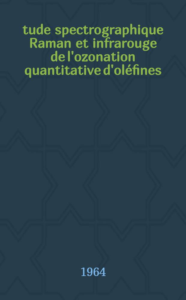 Étude spectrographique Raman et infrarouge de l'ozonation quantitative d'oléfines: 1-re thèse; Propositions données par la Faculté: 2-e thèse: Thèses présentées à la Faculté des sciences de Montpellier ... / par Colette Christol ..