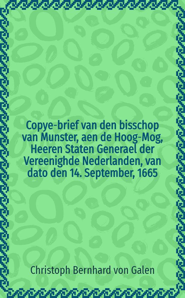 Copye-brief van den bisschop van Munster, aen de Hoog-Mog, Heeren Staten Generael der Vereenighde Nederlanden, van dato den 14. September, 1665 : Uyt het Hoogduytsch overgeset