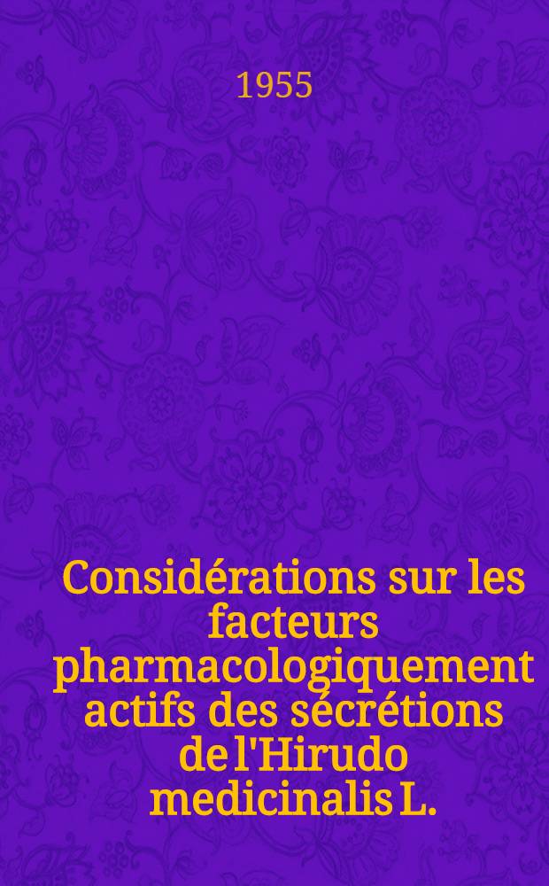 Considérations sur les facteurs pharmacologiquement actifs des sécrétions de l'Hirudo medicinalis L. : Thèse ..