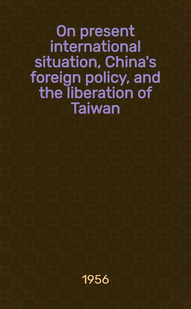 On present international situation, China's foreign policy, and the liberation of Taiwan : Delivered at the 3d session of the 1st National people's congress on June 28, 1956