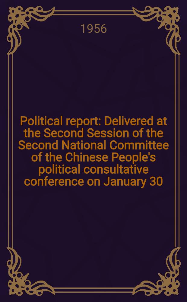 Political report : Delivered at the Second Session of the Second National Committee of the Chinese People's political consultative conference on January 30. 1956