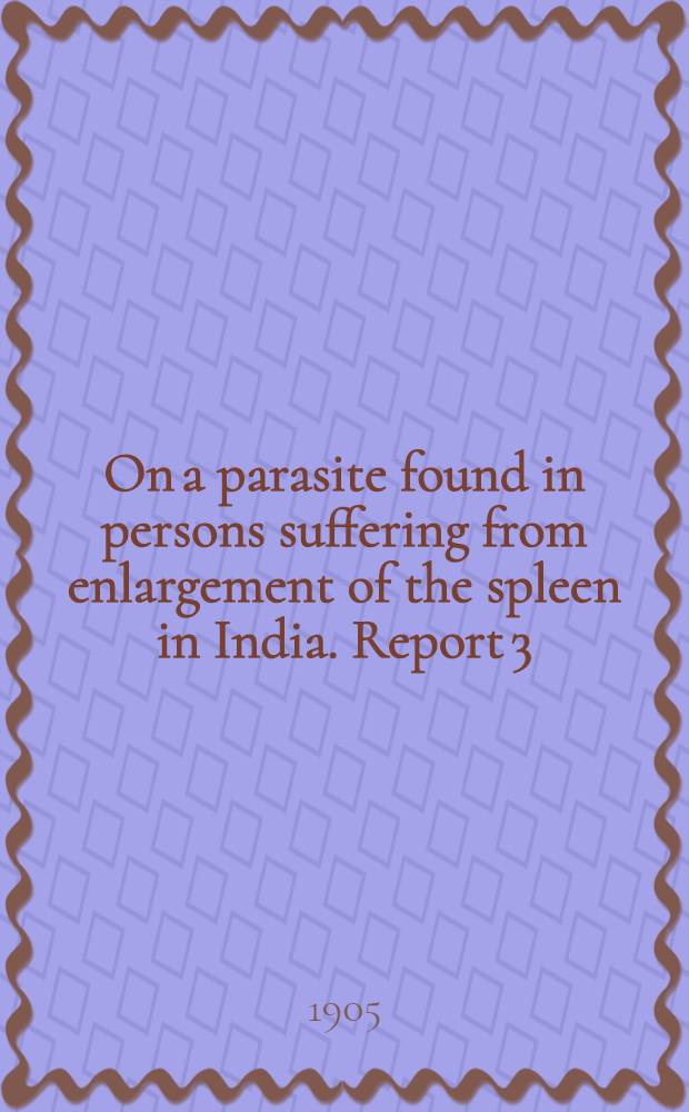 ... On a parasite found in persons suffering from enlargement of the spleen in India. Report 3