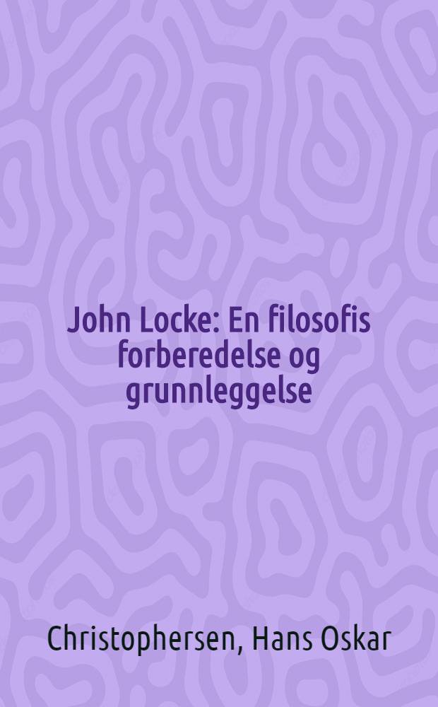 John Locke : En filosofis forberedelse og grunnleggelse : (1632-1689)