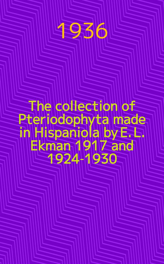 ... The collection of Pteriodophyta made in Hispaniola by E. L. Ekman 1917 and 1924-1930