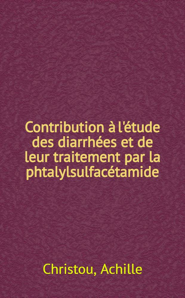 Contribution à l'étude des diarrhées et de leur traitement par la phtalylsulfacétamide : Thèse pour la doctorat vétérinaire (diplôme d'Univ.), présentée ... devant la Faculté mixte de méd. et de pharmacie de Toulouse par Achille Christou ..