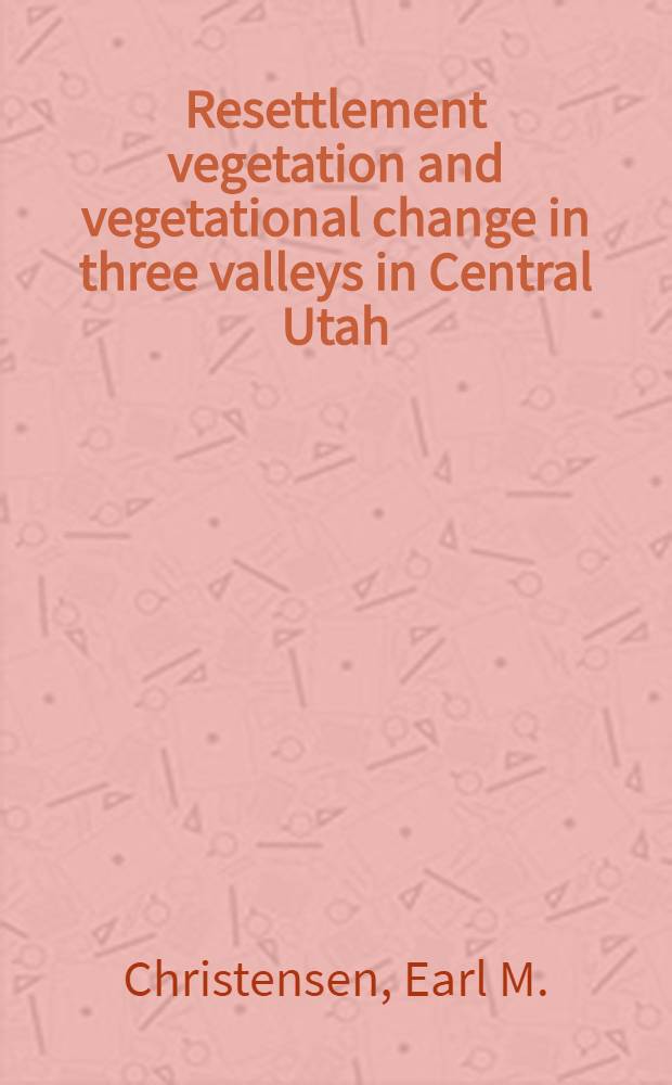 Resettlement vegetation and vegetational change in three valleys in Central Utah