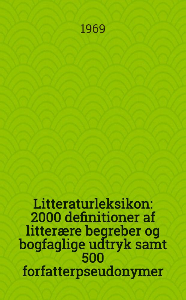 Litteraturleksikon : 2000 definitioner af litter&aelig;re begreber og bogfaglige udtryk samt 500 forfatterpseudonymer