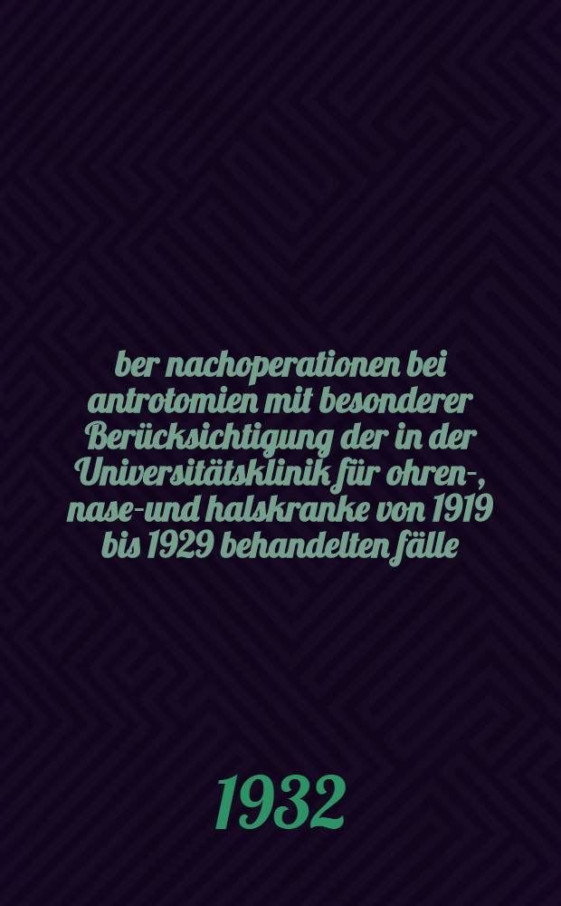 Über nachoperationen bei antrotomien mit besonderer Berücksichtigung der in der Universitätsklinik für ohren-, nasen- und halskranke von 1919 bis 1929 behandelten fälle : Inaug.-Diss., ... der Albertus-Universität zu Königsberg i. Pr