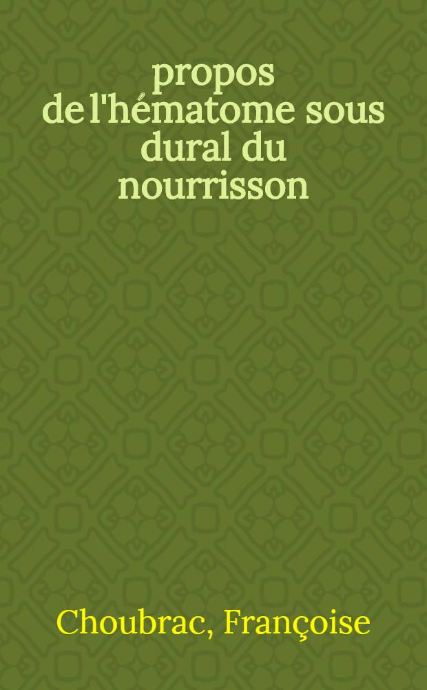 À propos de l'hématome sous dural du nourrisson : Thèse ..