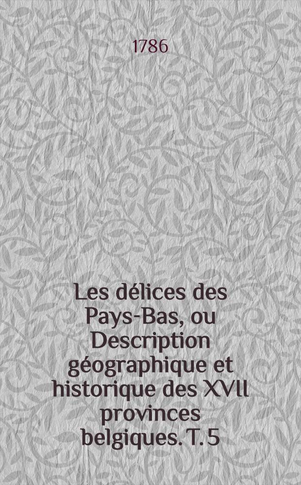 Les délices des Pays-Bas, ou Description géographique et historique des XVII provinces belgiques. T. 5 : ... La seigneurie d'Utrecht, la seigneurie de Frise, la seigneurie d'Over-Issel, la seigneurie de Groeningue, partie du comté de Hollande & le comte de Zélande