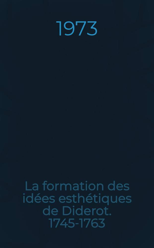 La formation des idées esthétiques de Diderot. 1745-1763 : Thèse prés. devant l'Univ. de Paris IV ... T. 2