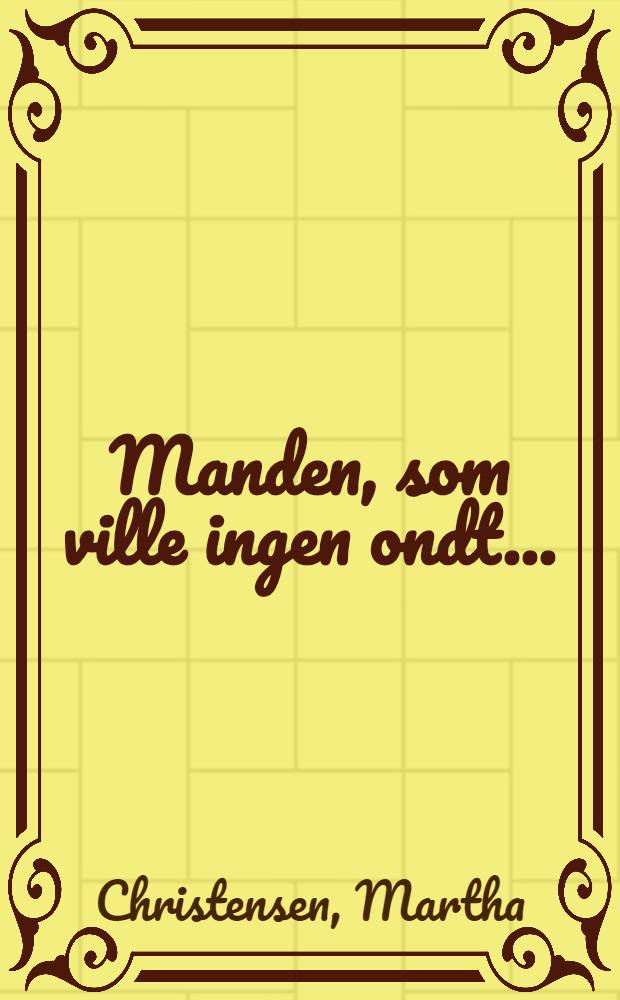 Manden, som ville ingen ondt ... : Roman