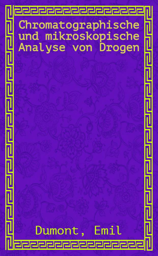 Chromatographische und mikroskopische Analyse von Drogen : Eine praktische Erg. für die Arzneibücher Europas : Eine Gemeinschaftsarbeit
