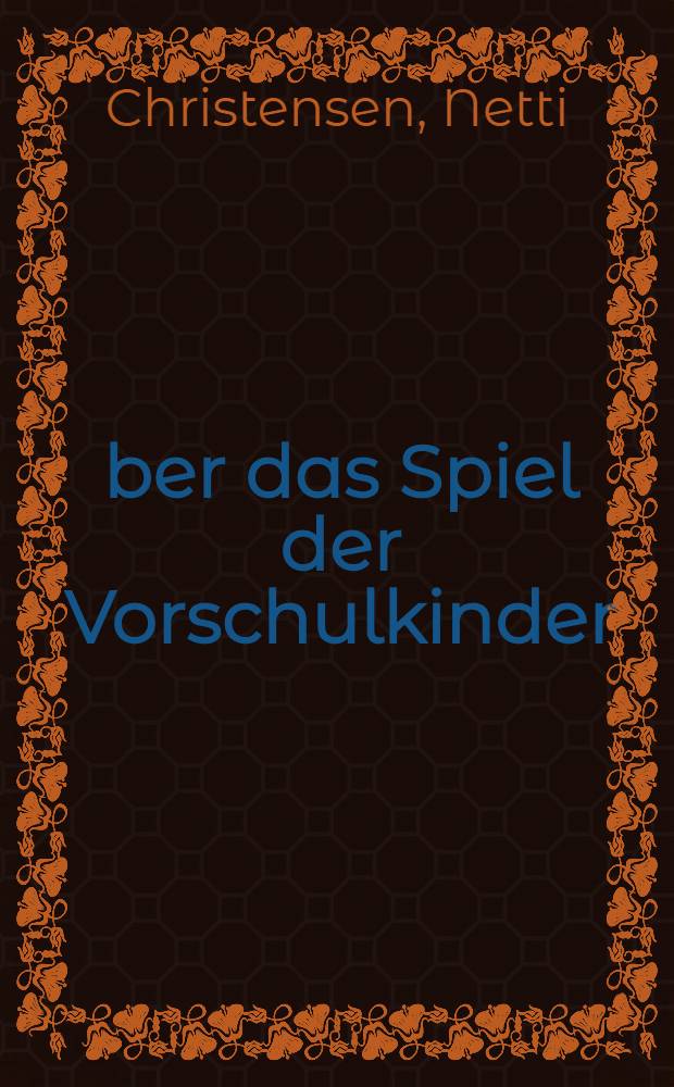 Über das Spiel der Vorschulkinder : Ein Beitr. zur Führung der Kinder beim Spiel