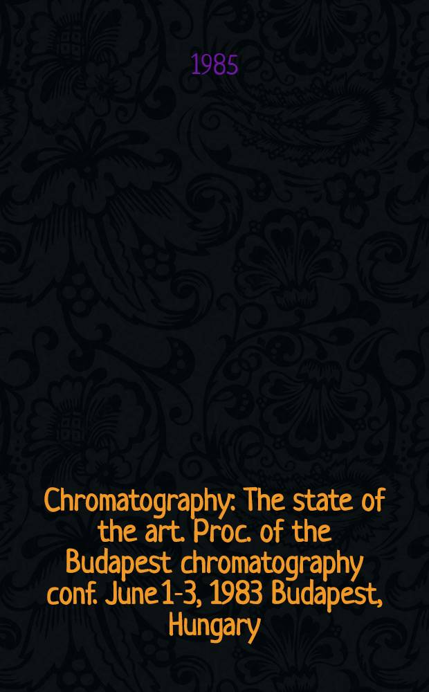 Chromatography : The state of the art. Proc. of the Budapest chromatography conf. June 1-3, 1983 Budapest, Hungary