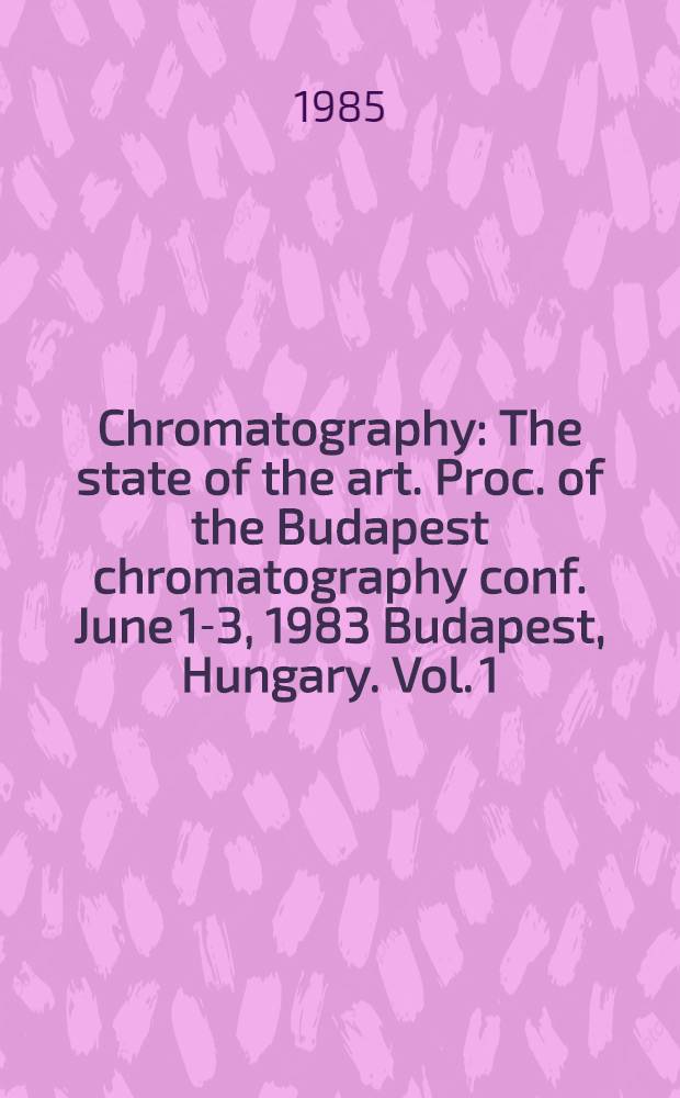Chromatography : The state of the art. Proc. of the Budapest chromatography conf. June 1-3, 1983 Budapest, Hungary. Vol. 1