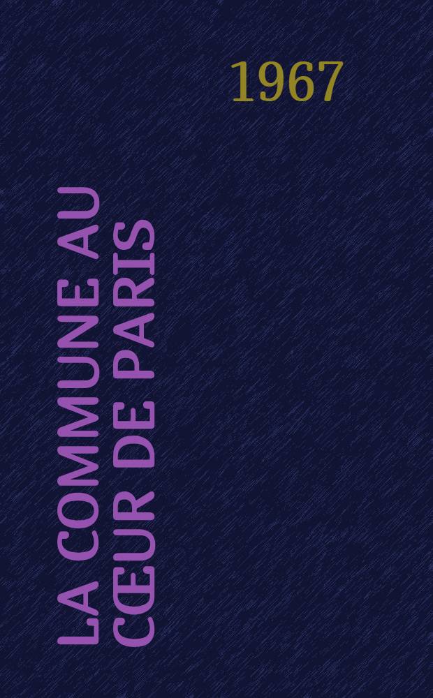 La Commune au cœur de Paris : D'après des documents inédits de la Préfecture de police, les archives nationales, les archives historiques, de l'armée et les sources imprimées