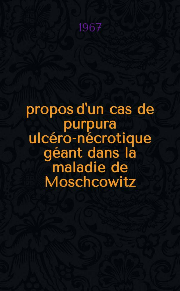 À propos d'un cas de purpura ulcéro-nécrotique géant dans la maladie de Moschcowitz : Thèse ..