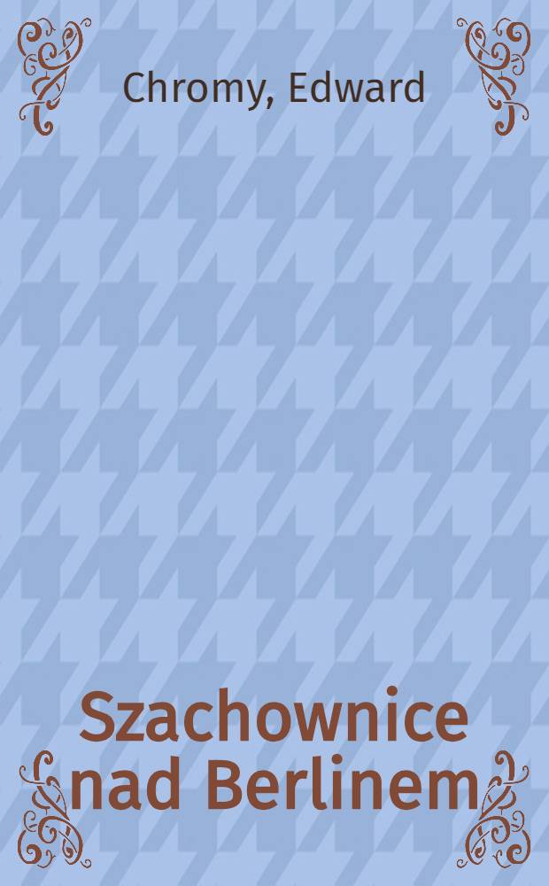 Szachownice nad Berlinem : Wspomnienia pilota z II wojny światowej