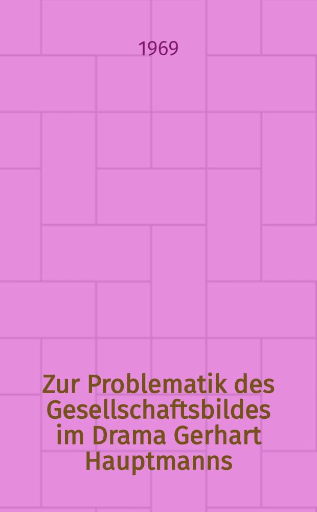Zur Problematik des Gesellschaftsbildes im Drama Gerhart Hauptmanns : Eine sozio-literaturwissenschaftliche Betrachtung : Inaug.-Diss. ... der Philos. Fakultät der Univ. zu Köln