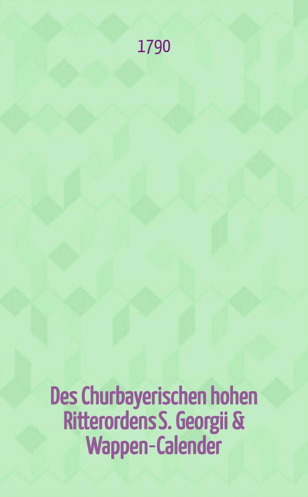 Des Churbayerischen hohen Ritterordens S. Georgii & Wappen-Calender : Für das Jahr 1790