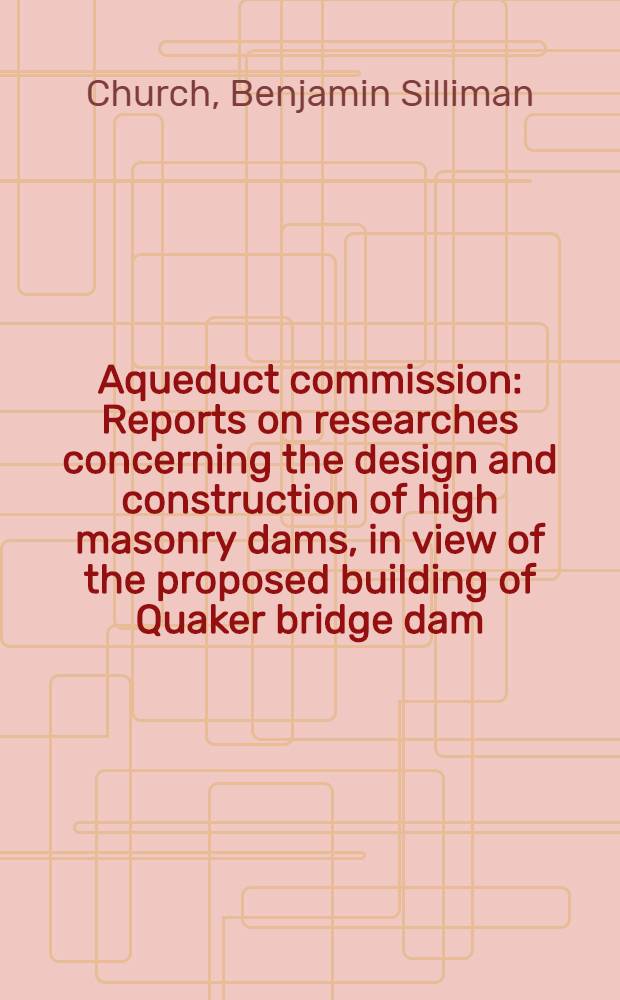 Aqueduct commission : Reports on researches concerning the design and construction of high masonry dams, in view of the proposed building of Quaker bridge dam