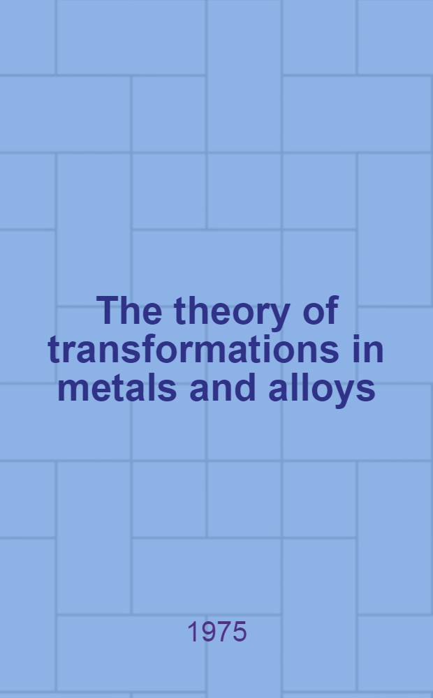 The theory of transformations in metals and alloys : An advanced textbook in phys. metallurgy