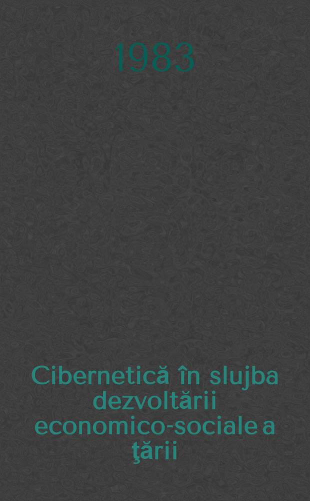 Cibernetică în slujba dezvoltării economico-sociale a ţării : Culeg. de comunicări prez. la Conf. nat. de cibernetică, Bucureşti, 1-3 oct. 1981