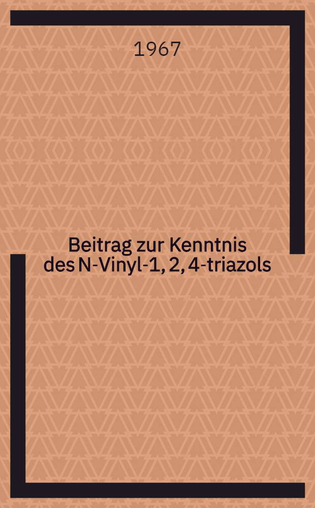 Beitrag zur Kenntnis des N-Vinyl-1, 2, 4-triazols : Abhandl. ... der Eidgenössischen techn. Hochschule Zürich