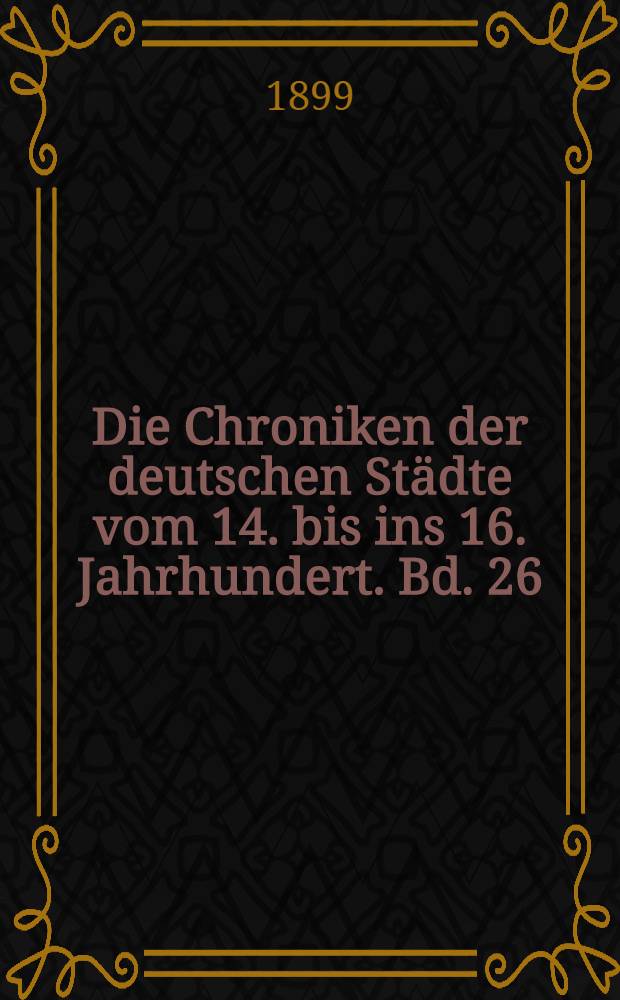 Die Chroniken der deutschen Städte vom 14. bis ins 16. Jahrhundert. Bd. 26 : Die Chroniken der niedersächsischen Städte