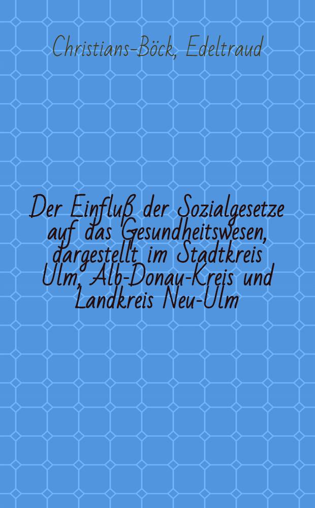 Der Einfluß der Sozialgesetze auf das Gesundheitswesen, dargestellt im Stadtkreis Ulm, Alb-Donau-Kreis und Landkreis Neu-Ulm : Diss