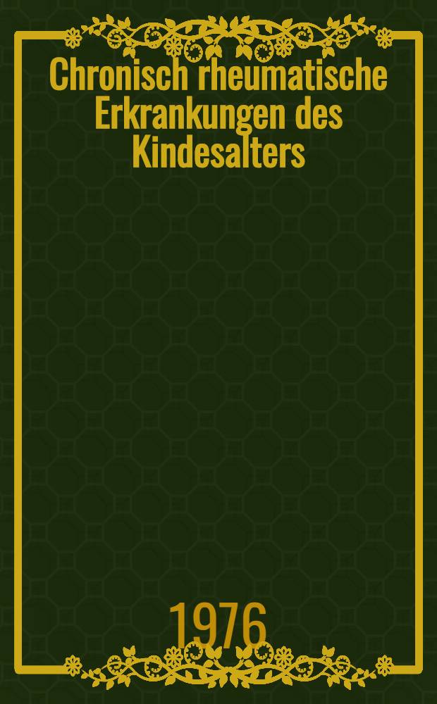 Chronisch rheumatische Erkrankungen des Kindesalters : Morphologie rheumatischer Erkrankungen : Gef&auml;ssprozesse bei rheumatischer Erkrankungen : Therapie rheumatischer Erkrankungen : Vortr&auml;ge des Kongresses der Deutschen Ges. f&uuml;r Rheumatologie Mainz, 9.-12. Okt. 1974