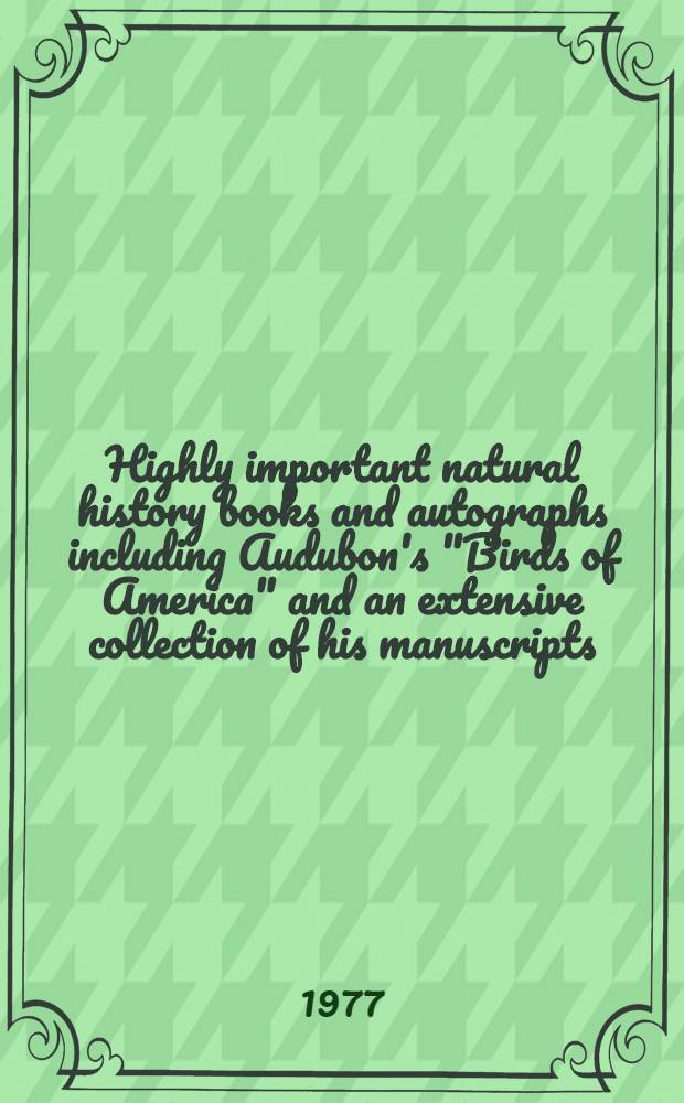 Highly important natural history books and autographs including Audubon's "Birds of America" and an extensive collection of his manuscripts : The properties of the heirs of Grace Phillips Johnson, the trustees of Deerfield acad., the Grolier club of New York and other owners : A catalogue which will be sold by auction ... May 26, 1977 ... by Christie, Manson & Woods intern. inc. ..