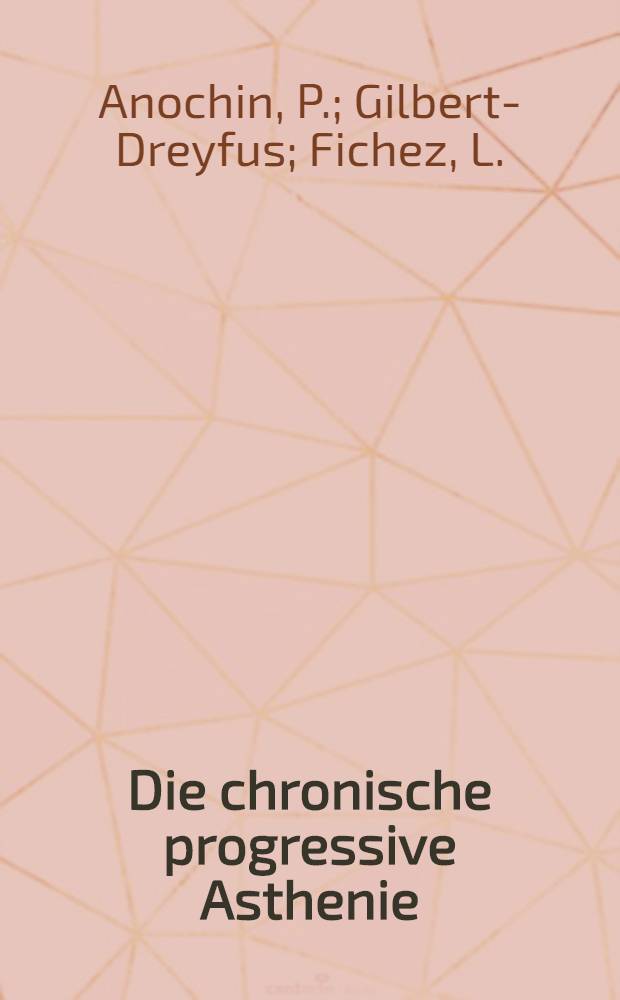 Die chronische progressive Asthenie : Auf Grund von Beobachtungen an ehemaligen Deportierten und Gefangenen der Nazigefängnisse und Vernichtungslager nach P. Anochin ... Gilbert-Dreyfus ... L. Fichez ... u. a. : Materialien der Internationalen Konferenzen von Kopenhagen und Moskau, zusgest. vom Ärztlichen Sekretariat der Internationalen Föderation der Widerstandskämpfer