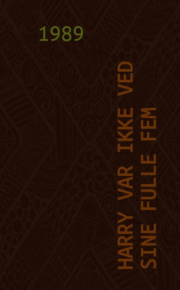 Harry var ikke ved sine fulle fem