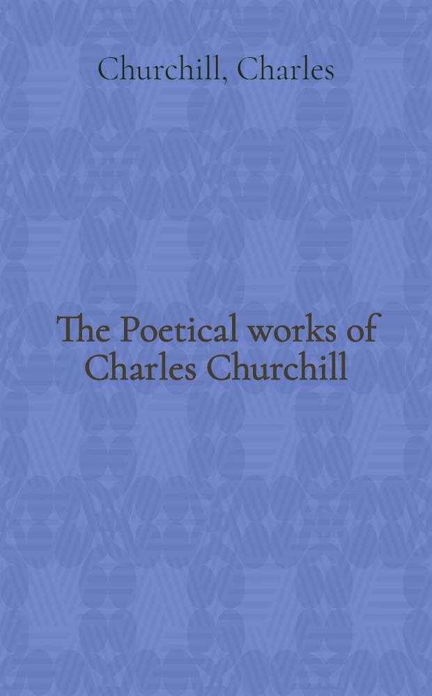 The Poetical works of Charles Churchill : With copious notes and a life of the author : Vol. 1-3